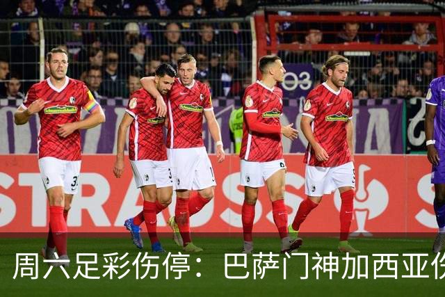 周六足彩伤停：巴萨门神加西亚伤缺 纽卡伤情严重